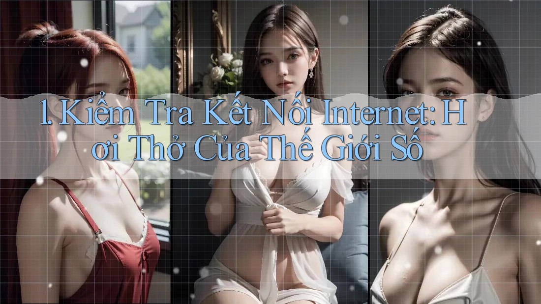 1. Kiểm Tra Kết Nối Internet: Hơi Thở Của Thế Giới Số