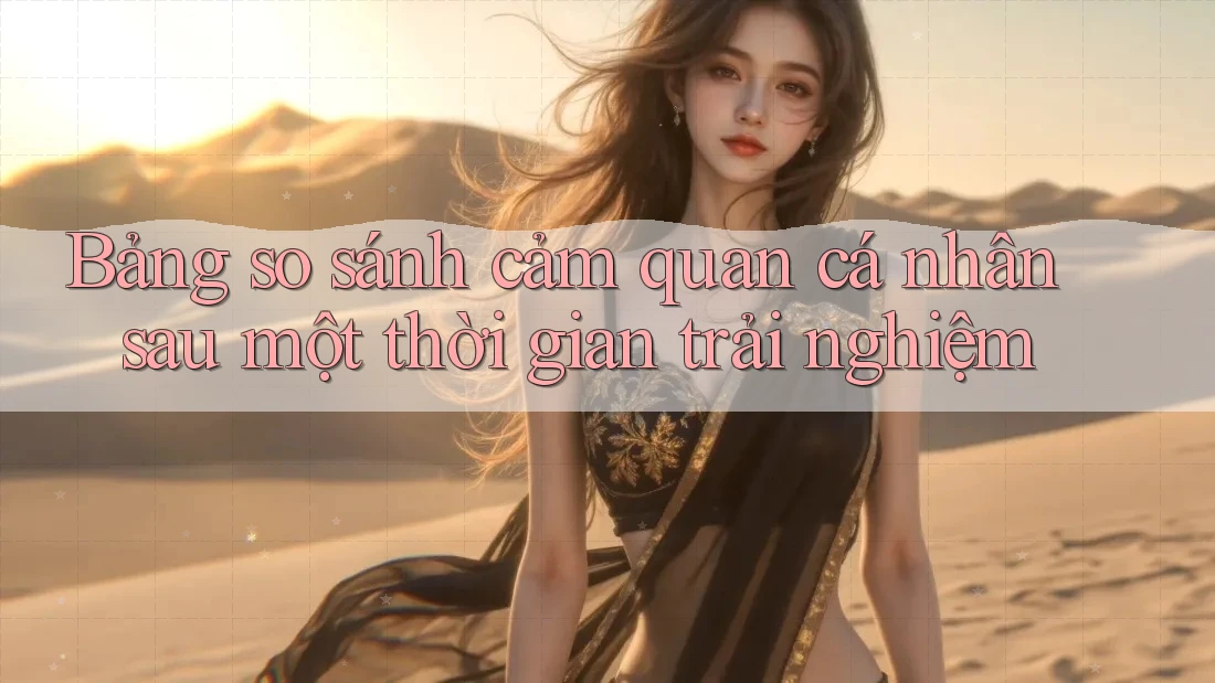 Bảng so sánh cảm quan cá nhân sau một thời gian trải nghiệm