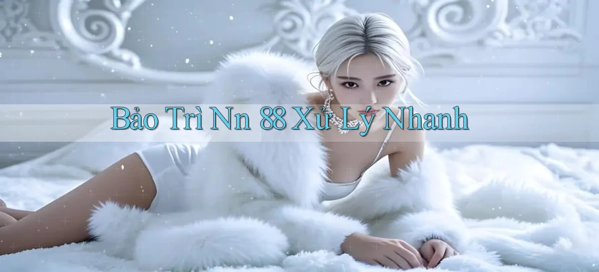 bảo trì nn 88 xử lý nhanh