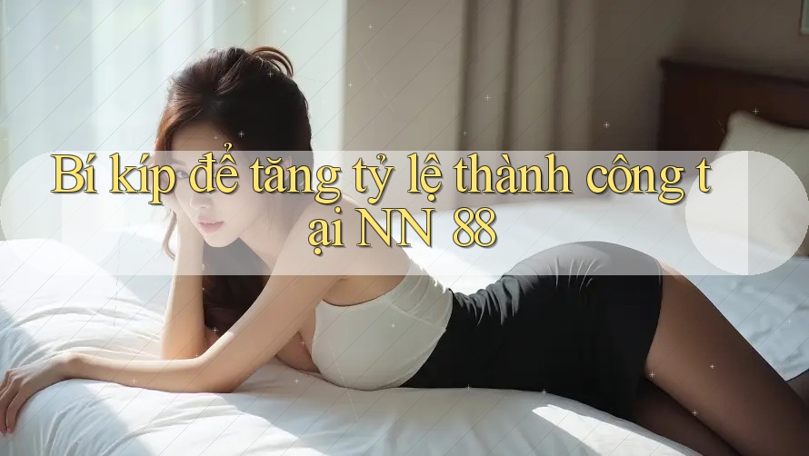 Bí kíp để tăng tỷ lệ thành công tại NN 88