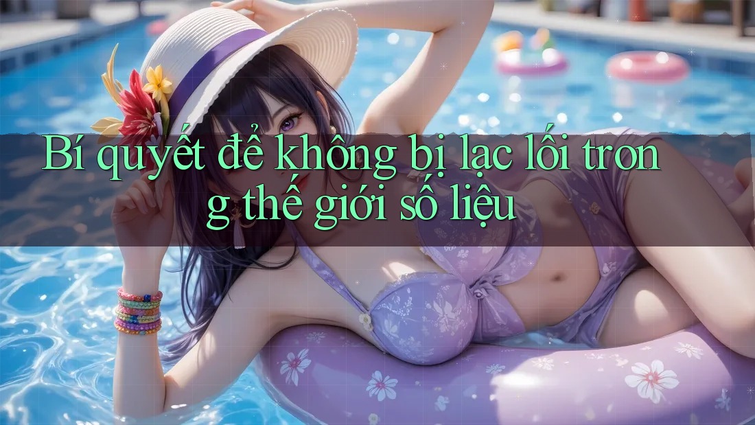 Bí quyết để không bị lạc lối trong thế giới số liệu