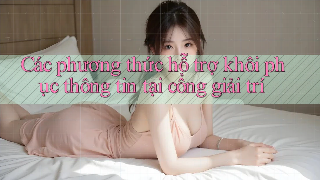 Các phương thức hỗ trợ khôi phục thông tin tại cổng giải trí