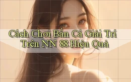 cách chơi bắn cá giải trí trên nn 88 hiệu quả