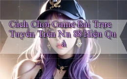 cách chơi game bài trực tuyến trên nn 88 hiệu quả