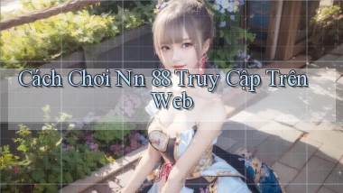 cách chơi nn 88 truy cập trên web