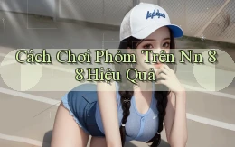cách chơi phỏm trên nn 88 hiệu quả