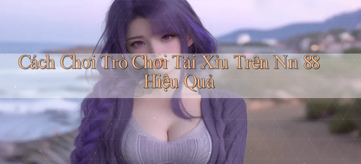 cách chơi trò chơi tài xỉu trên nn 88 hiệu quả