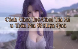 cách chơi trò chơi tài xỉu trên nn 88 hiệu quả