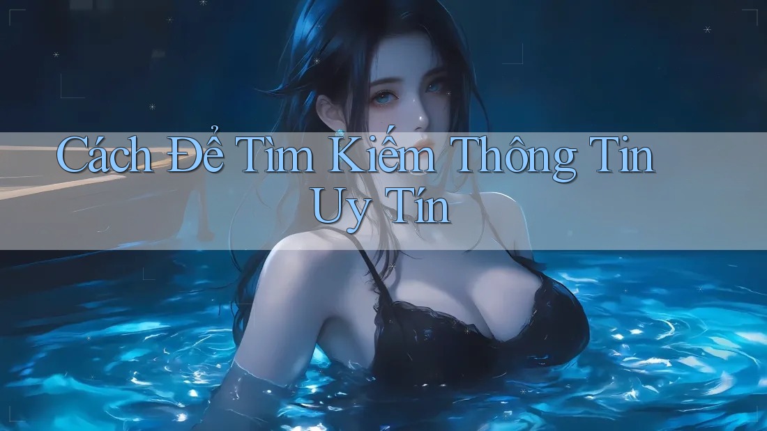 Cách Để Tìm Kiếm Thông Tin Uy Tín Cách Để Tìm Kiếm Thông Tin Uy Tín