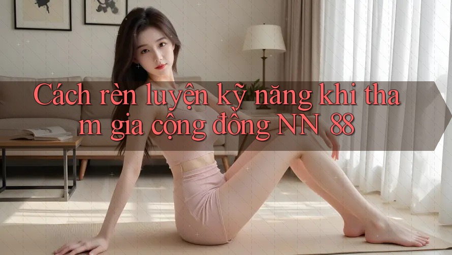 Cách rèn luyện kỹ năng khi tham gia cộng đồng NN 88
