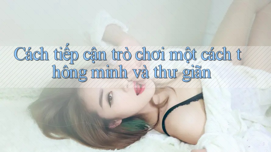 Cách tiếp cận trò chơi một cách thông minh và thư giãn