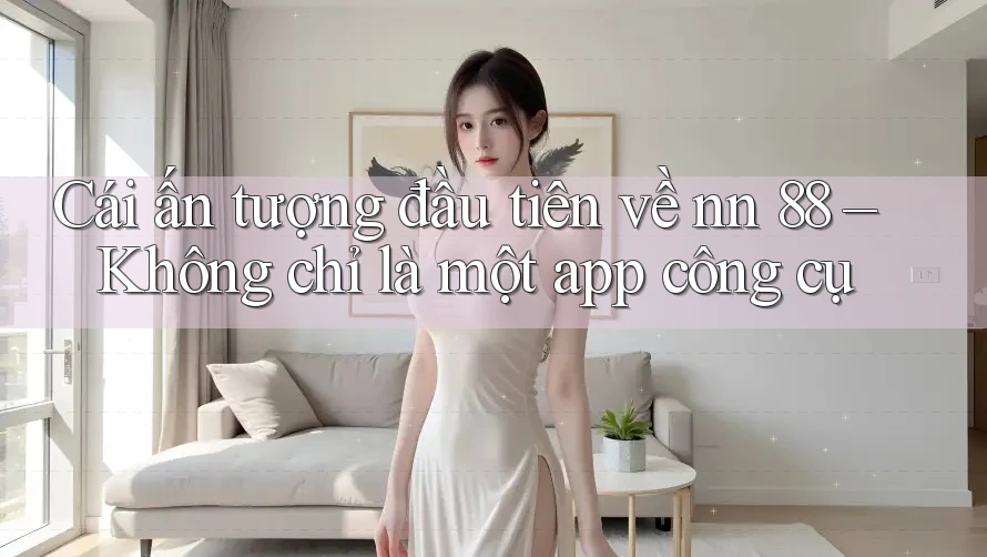 Cái ấn tượng đầu tiên về nn 88 – Không chỉ là một app công cụ