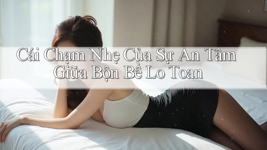 Cái Chạm Nhẹ Của Sự An Tâm Giữa Bộn Bề Lo Toan