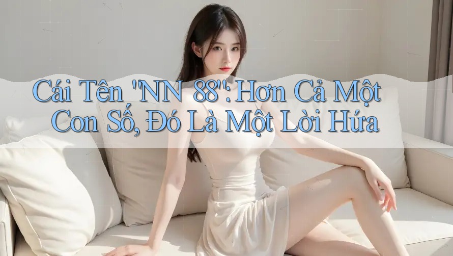 Cái Tên “NN 88”: Hơn Cả Một Con Số, Đó Là Một Lời Hứa