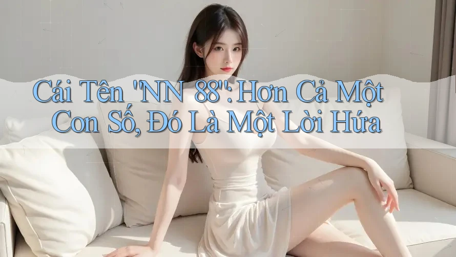 Cái Tên “NN 88”: Hơn Cả Một Con Số, Đó Là Một Lời Hứa Cái Tên “NN 88”: Hơn Cả Một Con Số, Đó Là Một Lời Hứa