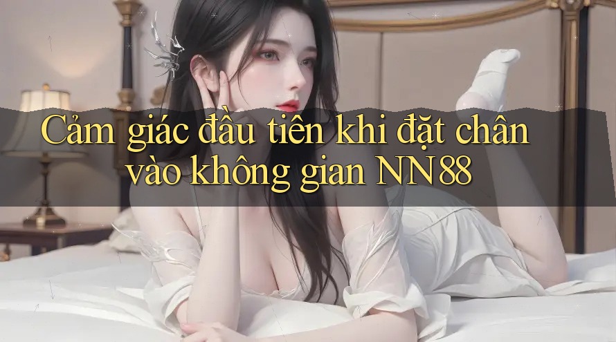 Cảm giác đầu tiên khi đặt chân vào không gian NN88