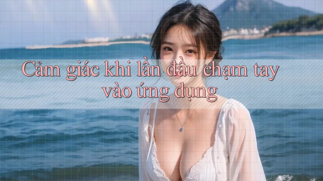 Cảm giác khi lần đầu chạm tay vào ứng dụng