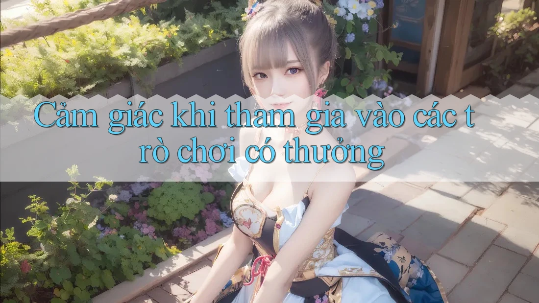 Cảm giác khi tham gia vào các trò chơi có thưởng