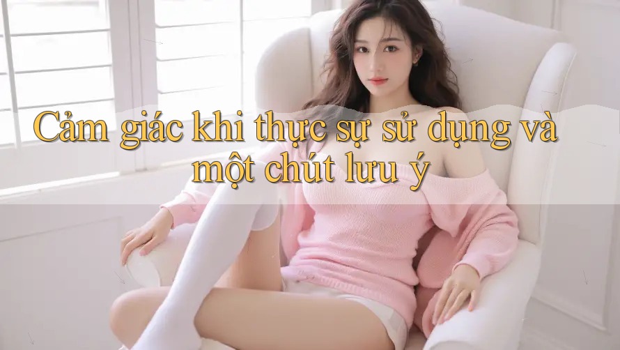Cảm giác khi thực sự sử dụng và một chút lưu ý