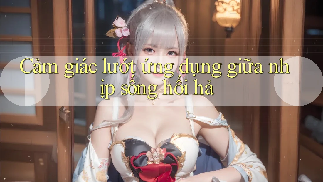 Cảm giác lướt ứng dụng giữa nhịp sống hối hả Cảm giác lướt ứng dụng giữa nhịp sống hối hả