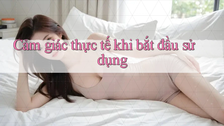 Cảm giác thực tế khi bắt đầu sử dụng