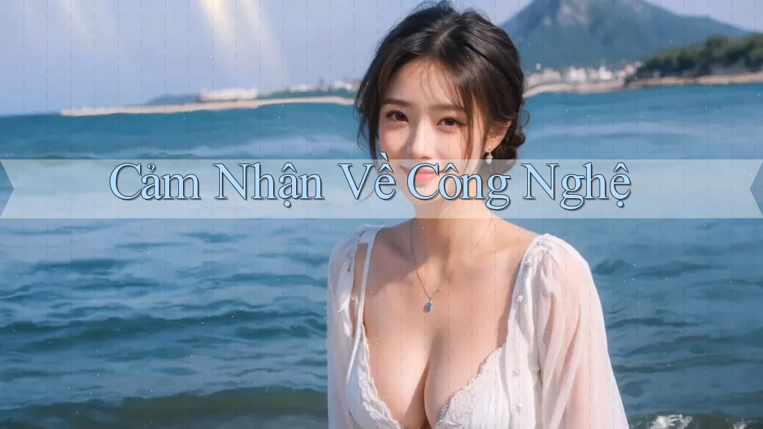 Cảm Nhận Về Công Nghệ Cảm Nhận Về Công Nghệ