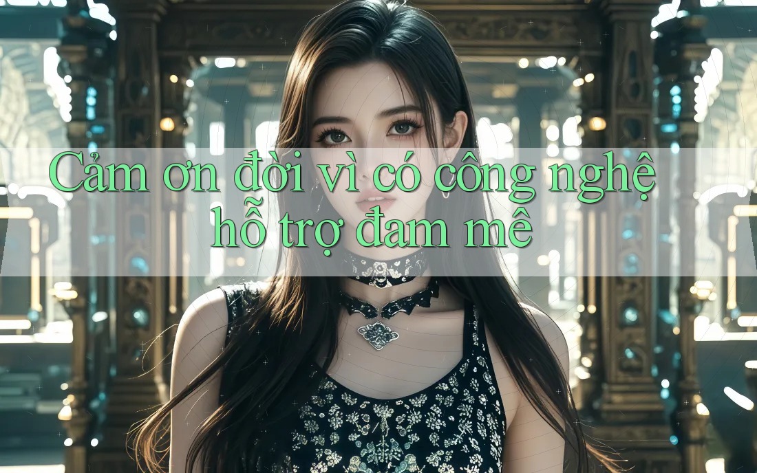 Cảm ơn đời vì có công nghệ hỗ trợ đam mê