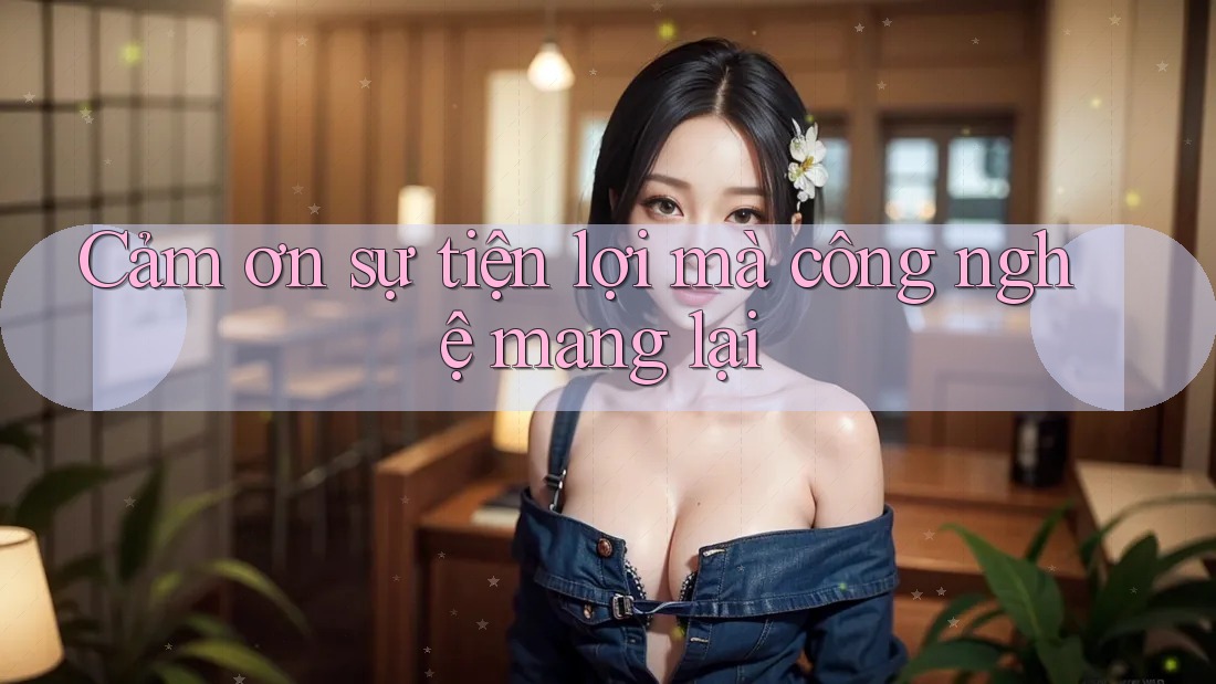 Cảm ơn sự tiện lợi mà công nghệ mang lại Cảm ơn sự tiện lợi mà công nghệ mang lại