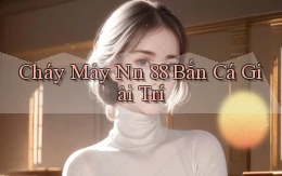 cháy máy nn 88 bắn cá giải trí