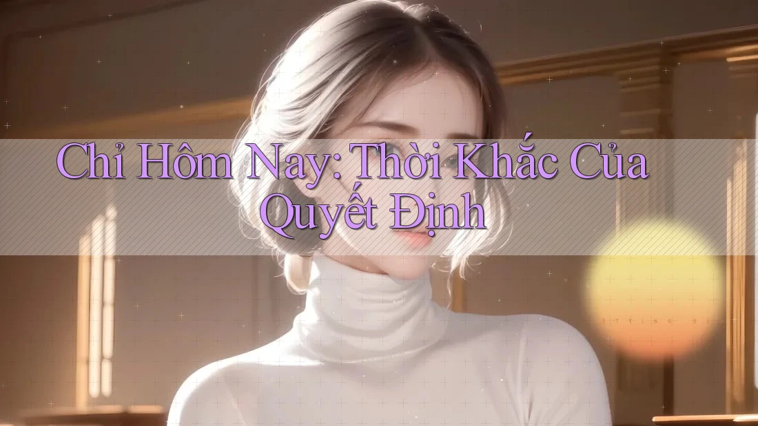 Chỉ Hôm Nay: Thời Khắc Của Quyết Định