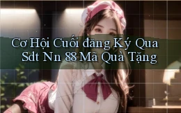 cơ hội cuối đăng ký qua sdt nn 88 mã quà tặng