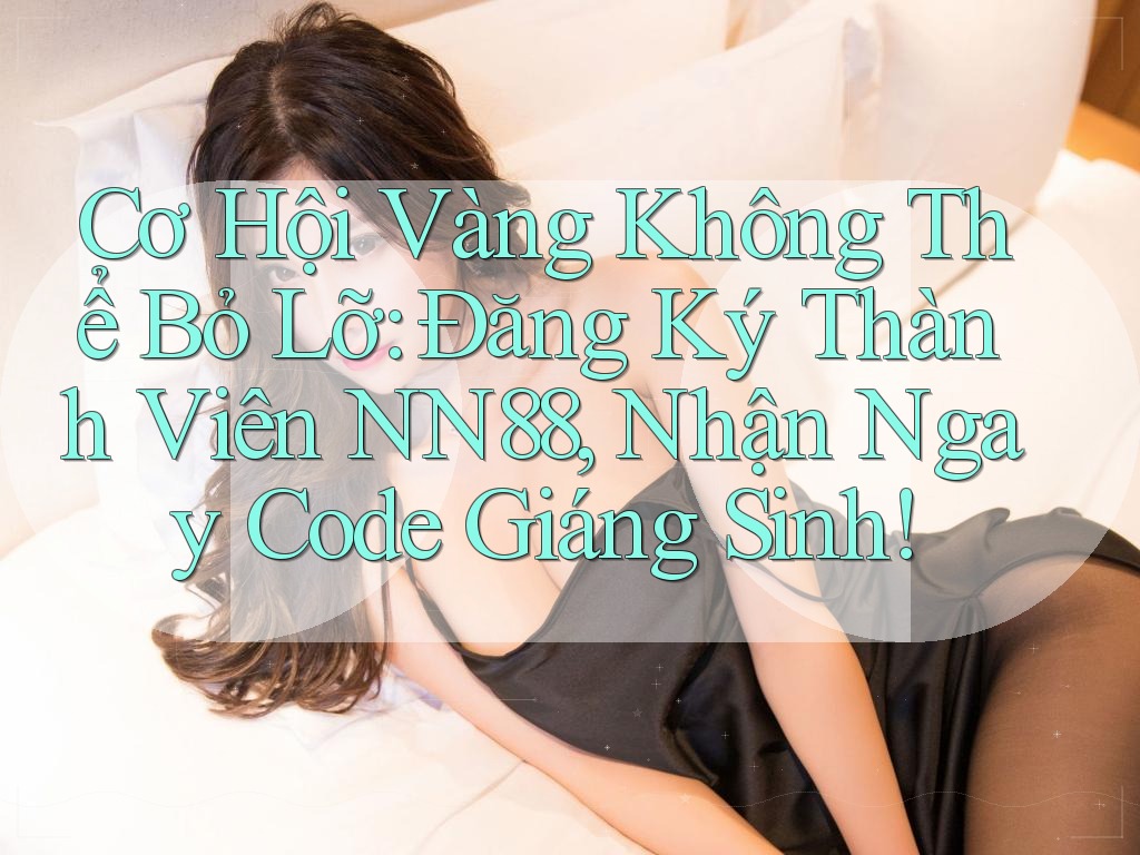 Cơ Hội Vàng Không Thể Bỏ Lỡ: Đăng Ký Thành Viên NN88, Nhận Ngay Code Giáng Sinh!