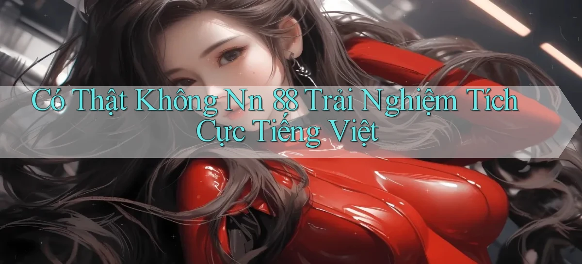 có thật không nn 88 trải nghiệm tích cực tiếng việt