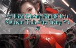 có thật không nn 88 trải nghiệm tích cực tiếng việt