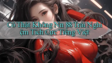 có thật không nn 88 trải nghiệm tích cực tiếng việt