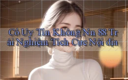 có uy tín không nn 88 trải nghiệm tích cực nội địa