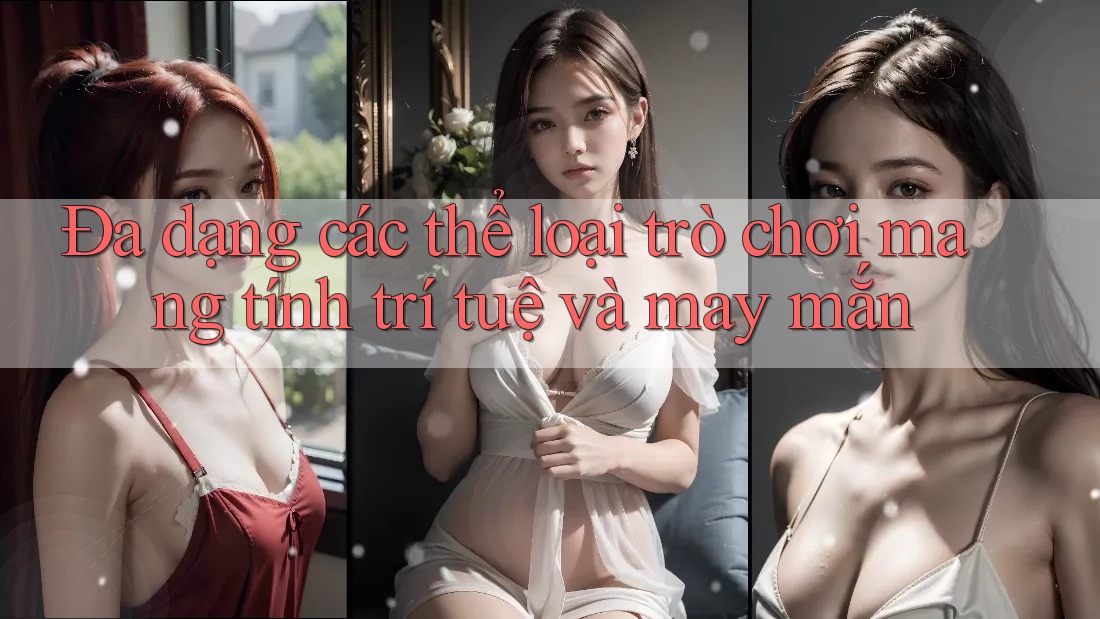 Đa dạng các thể loại trò chơi mang tính trí tuệ và may mắn
