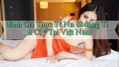 đánh giá thực tế nn 88 đáng tin cậy tại việt nam