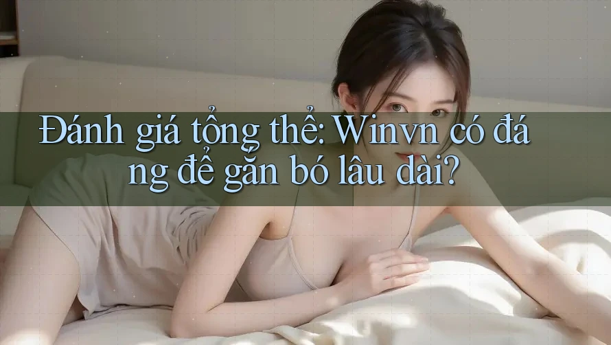 Đánh giá tổng thể: Winvn có đáng để gắn bó lâu dài?