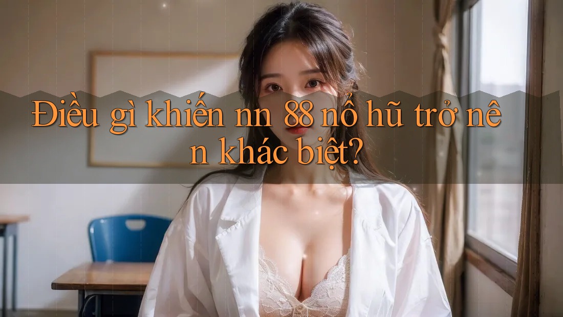 Điều gì khiến nn 88 nổ hũ trở nên khác biệt?