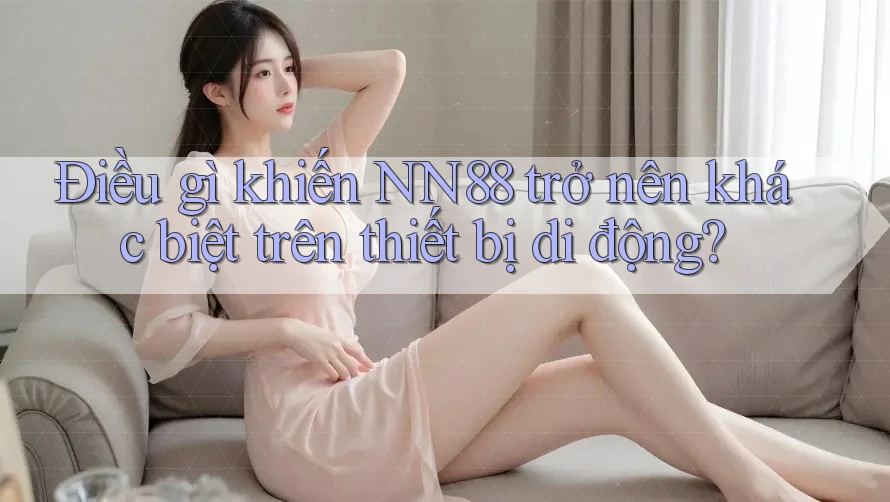 Điều gì khiến NN88 trở nên khác biệt trên thiết bị di động?
