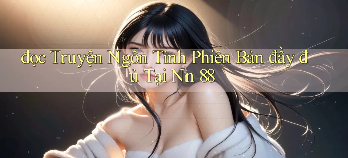 đọc truyện ngôn tình phiên bản đầy đủ tại nn 88