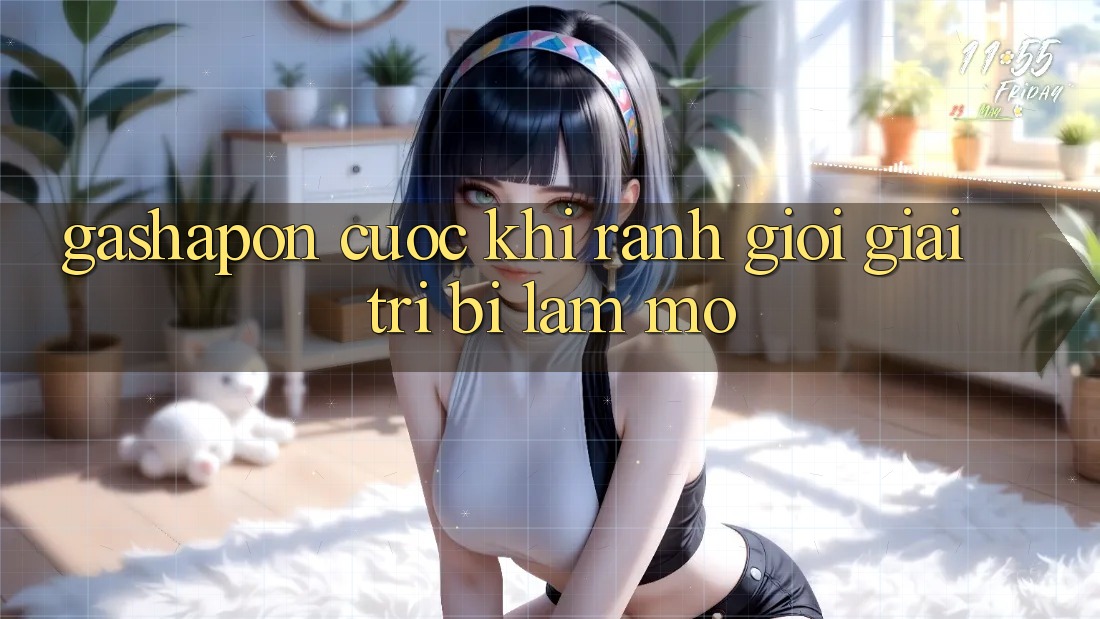 “Gashapon Cược” – Khi Ranh Giới Giải Trí Bị Làm Mờ
