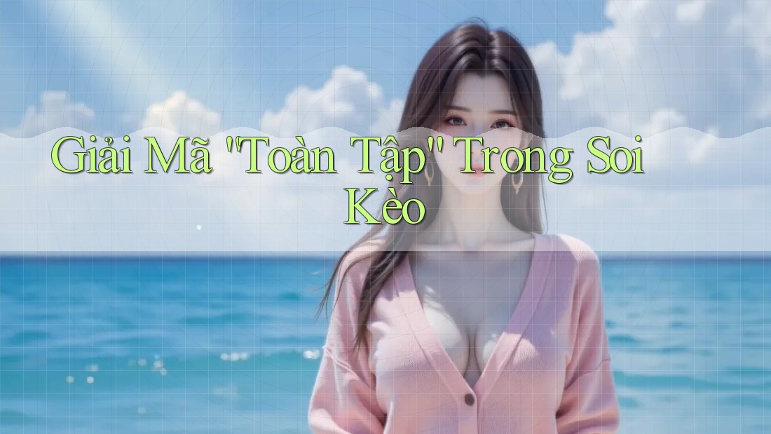 Giải Mã “Toàn Tập” Trong Soi Kèo