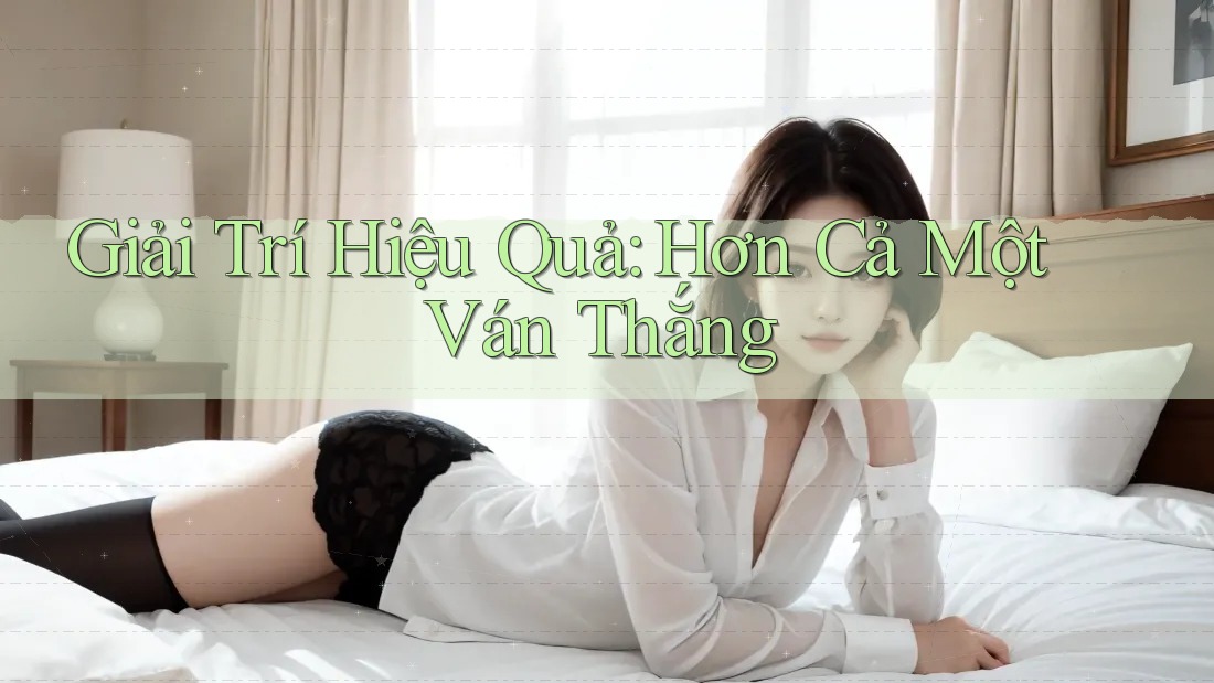 Giải Trí Hiệu Quả: Hơn Cả Một Ván Thắng