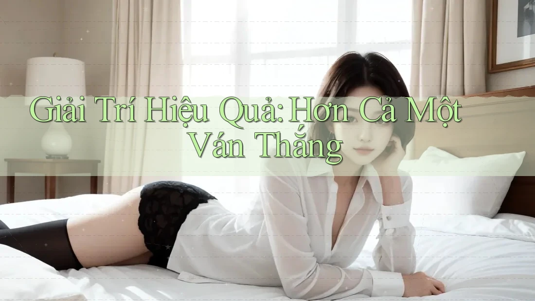 Giải Trí Hiệu Quả: Hơn Cả Một Ván Thắng