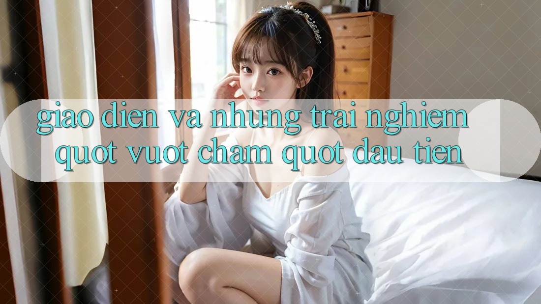 Giao diện và những trải nghiệm " vuốt chạm" đầu tiên
