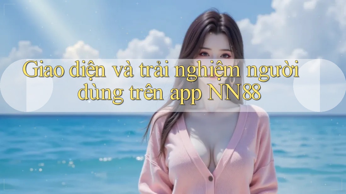 Giao diện và trải nghiệm người dùng trên app NN88