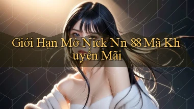 giới hạn mở nick nn 88 mã khuyến mãi