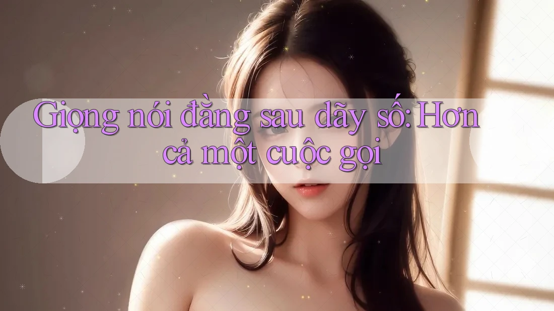 Giọng nói đằng sau dãy số: Hơn cả một cuộc gọi